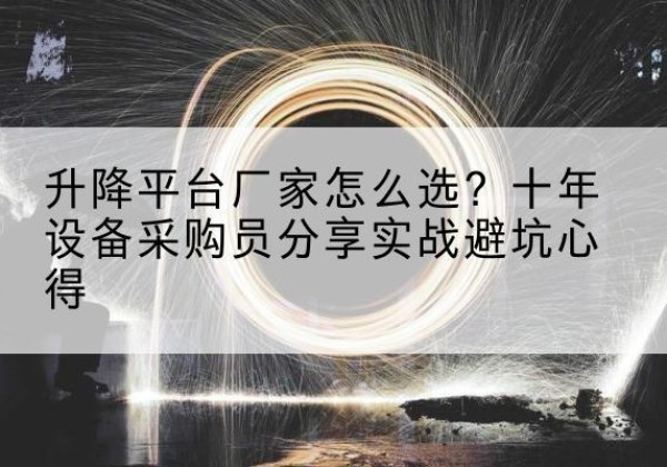 红安升降平台厂家-怎么选？十年设备采购员分享实战避坑心得