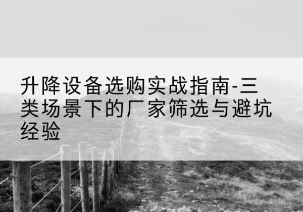 红安移动式升降机厂家推荐-升降设备选购实战指南-三类场景下的厂家筛选与避坑经验