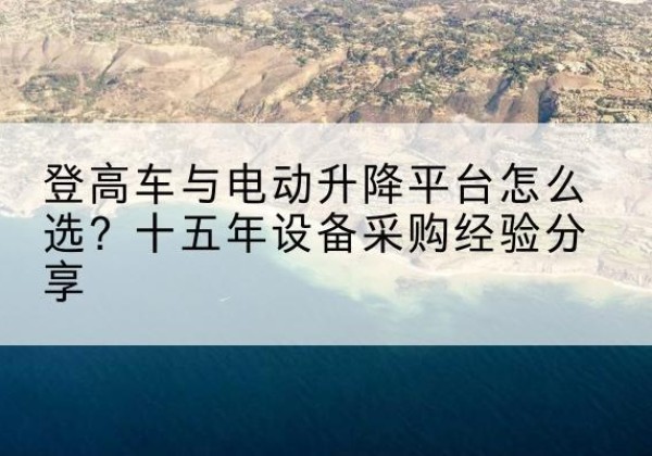 红安登高车厂家厂家-登高车与电动升降平台怎么选？十五年设备采购经验分享