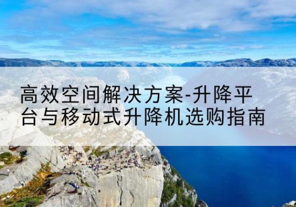 红安升降平台厂家-*空间解决方案-升降平台与移动式升降机选购指南