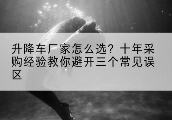 红安升降车厂家-怎么选？十年采购经验教你避开三个常见误区