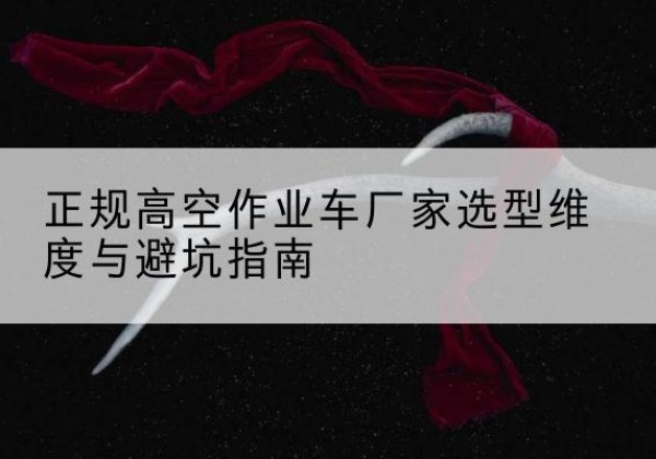 红安高空作业车厂家-正规选型维度与避坑指南
