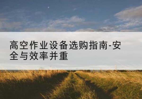 红安登高车怎么选-高空作业设备选购指南-安全与效率并重
